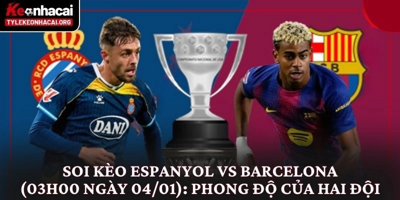 Soi kèo Espanyol vs Barcelona (03h00 ngày 04/01): Phong độ của hai đội